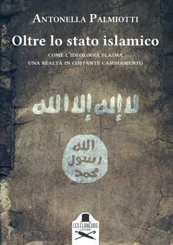 Oltre lo stato islamico. Come l'ideologia plasma una realt&agrave; in costante cambiamento