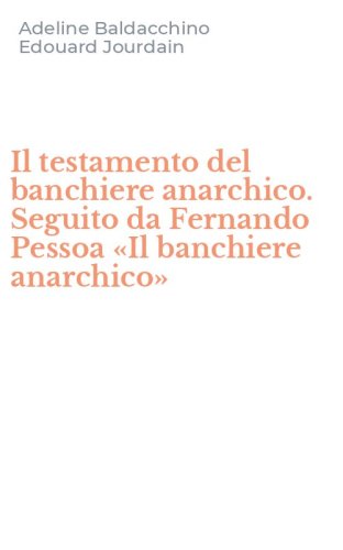 Il testamento del banchiere anarchico. Seguito da Fernando Pessoa &laquo;Il banchiere anarchico&raquo;