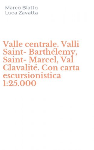 Valle centrale. Valli Saint-Barth&eacute;lemy, Saint-Marcel, Val Clavalit&eacute;. Con carta escursionistica 1:25.000