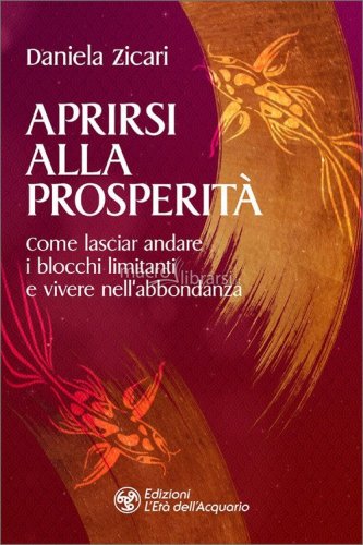 Aprirsi alla prosperit&agrave;. Come lasciar andare i blocchi limitanti e vivere nell'abbondanza