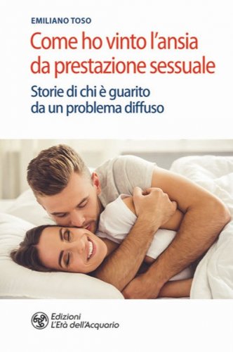 Come ho vinto l'ansia da prestazione sessuale. Storie di chi &egrave; guarito da un problema diffuso