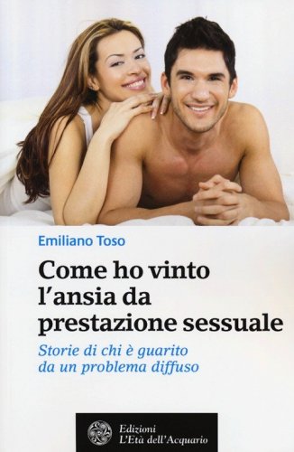 Come ho vinto l'ansia da prestazione sessuale. Storie di chi &egrave; guarito da un problema diffuso