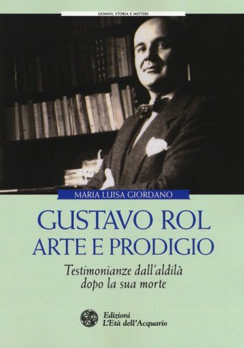 Gustavo Rol: arte e prodigio. Testimonianze dal'aldil&agrave; dopo la sua morte