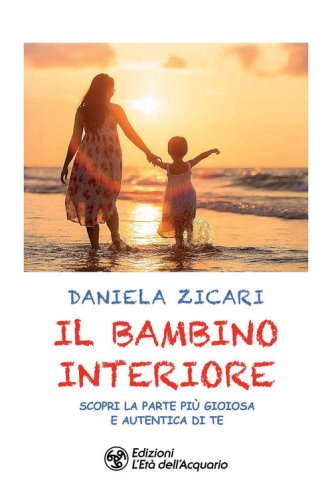 Il bambino interiore. Scopri la parte pi&ugrave; gioiosa e autentica di te