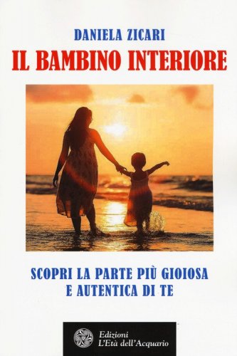 Il bambino interiore. Scopri la parte pi&ugrave; gioiosa e autentica di te