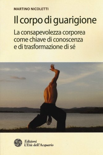 Il corpo di guarigione. La consapevolezza corporea come chiave di conoscenza e di trasformazione di s&eacute;