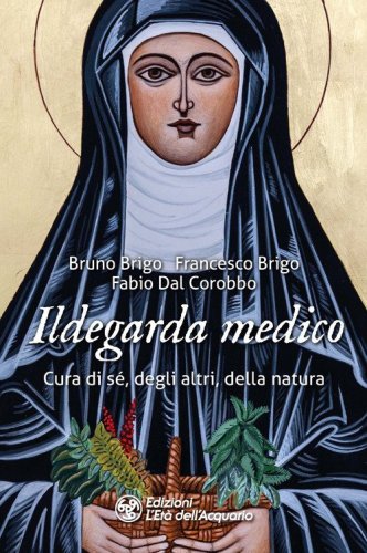 Ildegarda medico. Cura di s&eacute;, degli altri, della natura