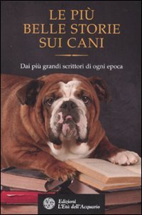 Le pi&ugrave; belle storie sui cani. Dai pi&ugrave; grandi scrittori di ogni epoca