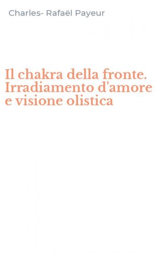 Il chakra della fronte. Irradiamento d'amore e visione olistica