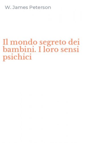 Il mondo segreto dei bambini. I loro sensi psichici