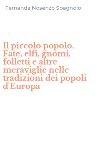 Il piccolo popolo. Fate, elfi, gnomi, folletti e altre meraviglie nelle tradizioni dei popoli d'Europa