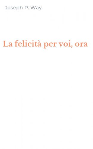 La felicit&agrave; per voi, ora