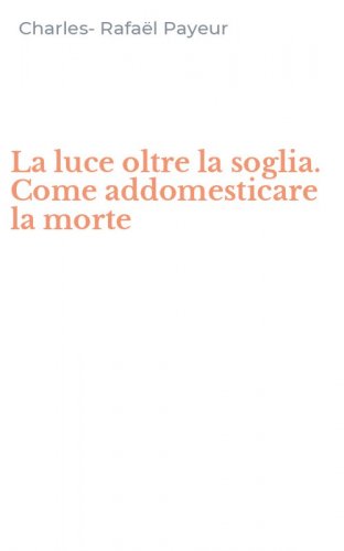 La luce oltre la soglia. Come addomesticare la morte