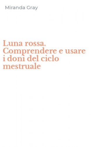 Luna rossa. Comprendere e usare i doni del ciclo mestruale