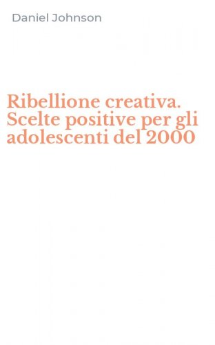 Ribellione creativa. Scelte positive per gli adolescenti del 2000