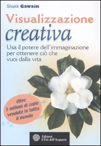 Visualizzazione creativa. Usa il potere dell'immaginazione per ottenere ci&ograve; che vuoi dalla vita