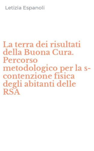 La terra dei risultati della Buona Cura. Percorso metodologico per la s-contenzione fisica degli abitanti delle RSA