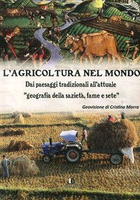 L'agricoltura nel mondo. Dai paesaggi tradizionali all'attuale geografia della saziet&agrave;, fame e sete