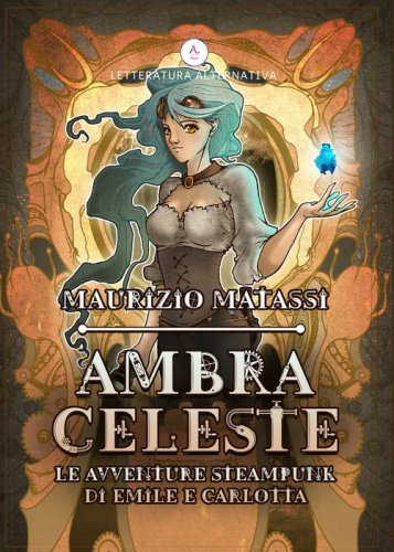 Ambra Celeste. Le avventure steampunk di Emil&egrave; e Carlotta