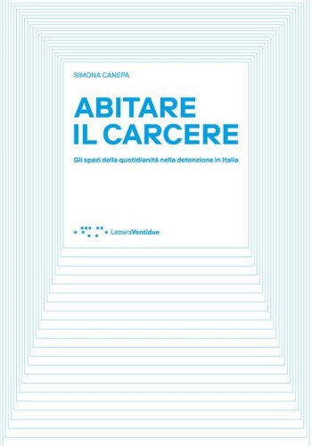 Abitare il carcere. Gli spazi della quotidianit&agrave; della detenzione in Italia