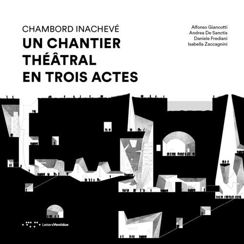 Chambord Inachev&eacute;. Un chantier th&eacute;&acirc;tral en trois actes