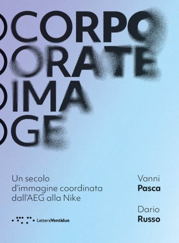 Corporate image. Un secolo d'immagine coordinata dall'AEG alla Nike