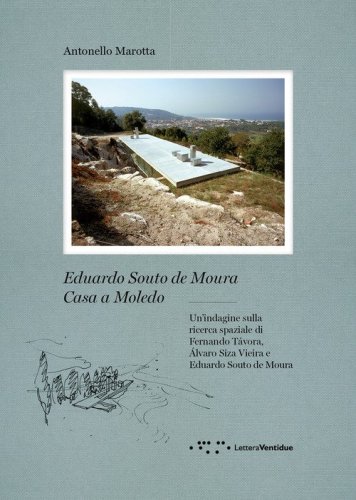 Eduardo Souto De Moura. Casa a Moledo. Un'indagine sulla ricerca spaziale di Fernando Tavora, &Aacute;lvaro Siza Vieira e Eduardo Souto de Moura