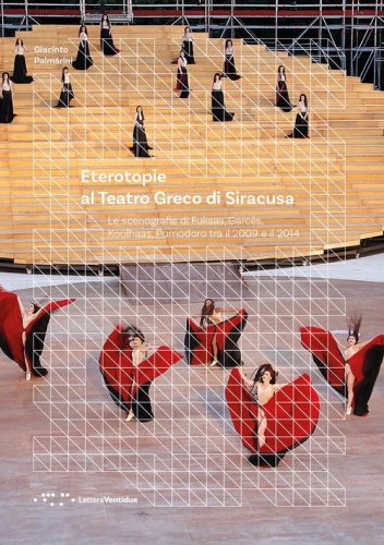 Eterotopie al Teatro Greco di Siracusa. Le scenografie di Fuksas, Garc&eacute;s, Koolhaas, Pomodoro tra il 2009 e il 2014