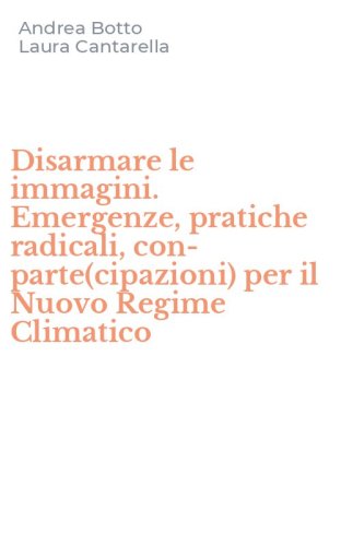 Disarmare le immagini. Emergenze, pratiche radicali, con-parte(cipazioni) per il Nuovo Regime Climatico
