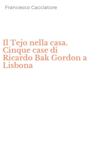 Il Tejo nella casa. Cinque case di Ricardo Bak Gordon a Lisbona