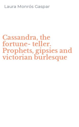 Cassandra, the fortune-teller. Prophets, gipsies and victorian burlesque