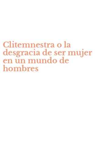 Clitemnestra o la desgracia de ser mujer en un mundo de hombres