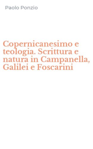 Copernicanesimo e teologia. Scrittura e natura in Campanella, Galilei e Foscarini