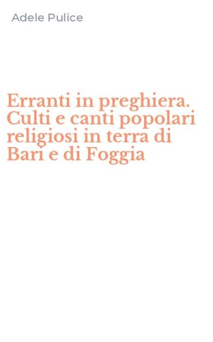 Erranti in preghiera. Culti e canti popolari religiosi in terra di Bari e di Foggia
