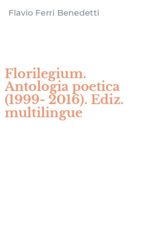 Florilegium. Antologia poetica (1999-2016). Ediz. multilingue