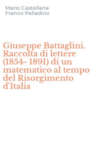 Giuseppe Battaglini. Raccolta di lettere (1854-1891) di un matematico al tempo del Risorgimento d'Italia