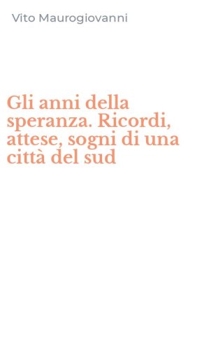 Gli anni della speranza. Ricordi, attese, sogni di una citt&agrave; del sud
