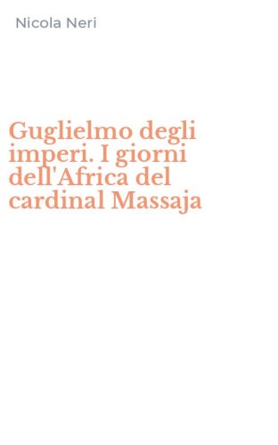 Guglielmo degli imperi. I giorni dell'Africa del cardinal Massaja