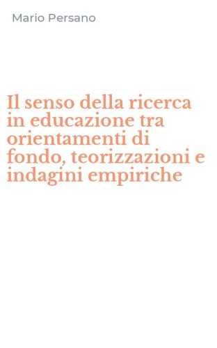 Il senso della ricerca in educazione tra orientamenti di fondo, teorizzazioni e indagini empiriche