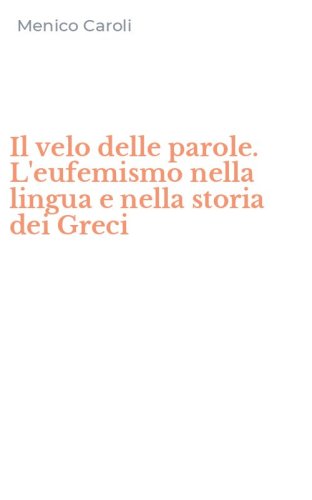 Il velo delle parole. L'eufemismo nella lingua e nella storia dei Greci