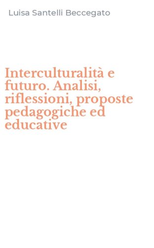 Interculturalit&agrave; e futuro. Analisi, riflessioni, proposte pedagogiche ed educative