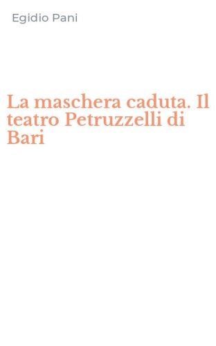 La maschera caduta. Il teatro Petruzzelli di Bari