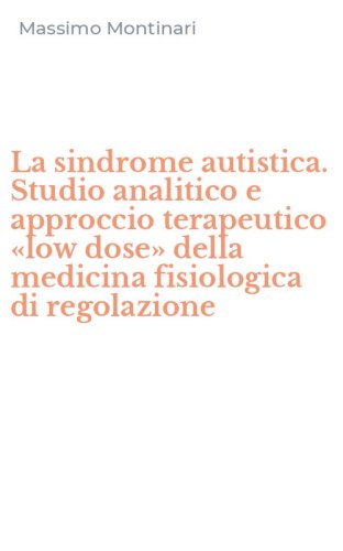 La sindrome autistica. Studio analitico e approccio terapeutico &laquo;low dose&raquo; della medicina fisiologica di regolazione