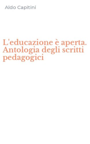 L'educazione &egrave; aperta. Antologia degli scritti pedagogici