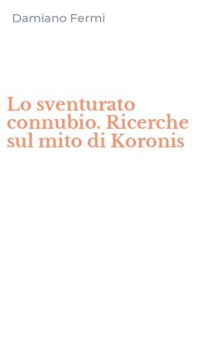 Lo sventurato connubio. Ricerche sul mito di Koronis