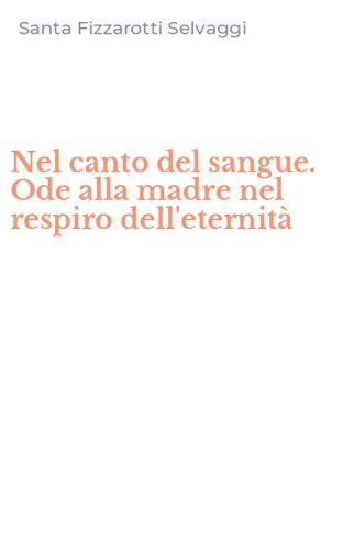 Nel canto del sangue. Ode alla madre nel respiro dell'eternit&agrave;