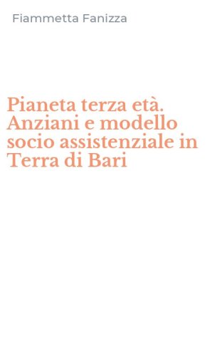 Pianeta terza et&agrave;. Anziani e modello socio assistenziale in Terra di Bari