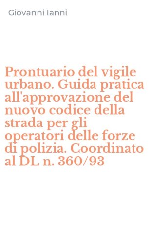 Prontuario del vigile urbano. Guida pratica all'approvazione del nuovo codice della strada per gli operatori delle forze di polizia. Coordinato al DL n. 360/93