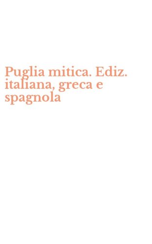 Puglia mitica. Ediz. italiana, greca e spagnola