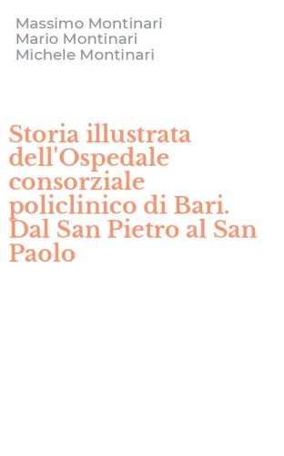 Storia illustrata dell'Ospedale consorziale policlinico di Bari. Dal San Pietro al San Paolo